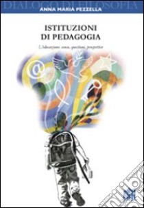 Istituzioni di pedagogia. L'educazione: senso, questioni, prospettive libro di Pezzella Anna Maria