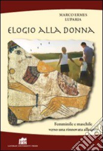 Elogio alla donna. Femminile e maschile verso una rinnovata alleanza libro di Luparia Marco Ermes