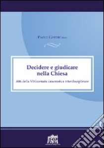 Decidere e giudicare nella Chiesa. Atti della VI Giornata canonistica interdisciplinare libro di Gherri Paolo