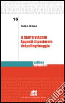 Il santo viaggio. Appunti di pastorale del pellegrinaggio libro di Asolan Paolo