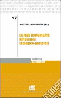 La fede comunicata. Riflessioni teologico-pastorali libro di Padula Massimiliano