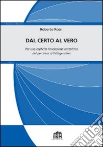 Dal certo al vero. Per una esplicita fondazione metafisica del pensiero di Wittgenstein libro di Rossi Roberto