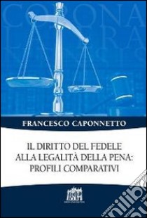 Il diritto del fedele alla legalità della pena: profili comparativi libro di Caponnetto Francesco