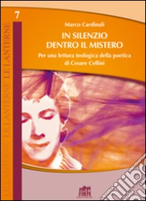 In silenzio dentro il mistero. Per una lettura teologica della poetica di Cesare Cellini libro di Cardinali Marco