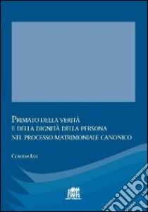 Primato della verità e della dignità della persona nel processo matrimoniale canonico libro di Izzi Claudia