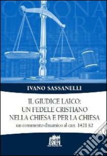 Il giudice laico: un fedele cristiano nella Chiesa e per la Chiesa. Un commento dinamico al can. 1421 §2 libro di Sassanelli Ivano