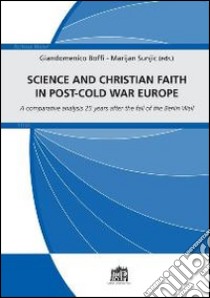 Science and christian faith in post-cold war europe. A comparative analysis 25 years after the fall of the Berlin Wall libro di Boffi Giandomenico; Sunjic Mario