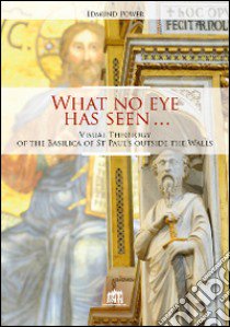 What no eye has seen. Visual Theology of the Basilica of St Paul's outside the Walls libro di Power Edmund