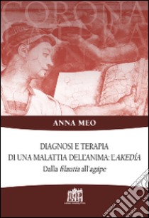 Diagnosi e terapia di una malattia dell'anima: l'akedía. Dalla filautía all'agápe libro di Meo Anna