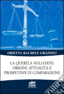 La «Querela nullitatis»: origini, attualità e prospettive di comparazione libro di Grazioli Orietta Rachele