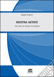 Nostra Aetate. Alle radici del dialogo interreligioso libro di Trianni Paolo