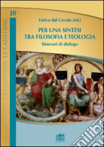 Per una sintesi tra filosofia e teologia. Itinerari di dialogo libro di Dal Covolo E. (cur.)