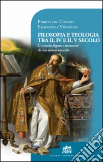 Filosofia e teologia tra il IV e il V secolo. Contesto, figure e momenti di una sintesi epocale libro di Dal Covolo Enrico; Vimercati Emmanuele