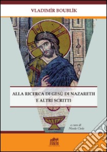 Alla ricerca di Gesù di Nazareth e altri scritti libro di Boubllk Vladimir; Ciola N. (cur.)