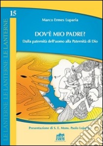 Dov'è mio Padre? Dalla paternità dell'uomo alla Paternità di Dio libro di Luparia Marco Ermes