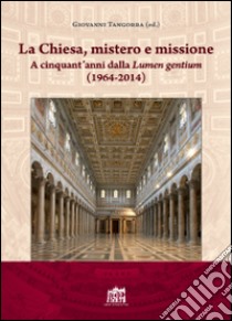 La Chiesa, mistero e missione. A cinquant'anni dalla Lumen gentium (1964-2014) libro di Tangorra G. (cur.)