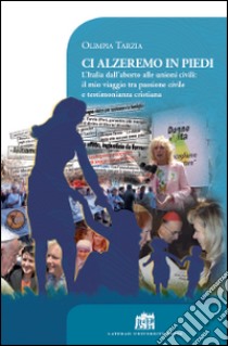 Ci alzeremo in piedi. L'Italia dall'aborto alle unioni civili: il mio viaggio tra passione civile e testimonianza cristiana libro di Tarzia Olimpia