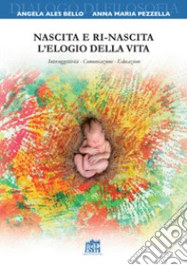 Nascita e ri-nascita. L'elogio della vita. Intersoggettività. Comunicazione. Educazione libro di Ales Bello Angela; Pezzella Anna Maria