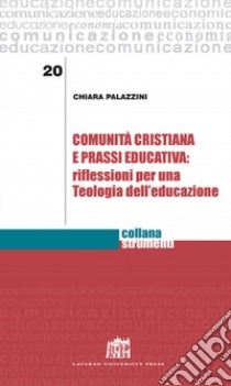 Comunità cristiana e prassi educativa: riflessioni per una teologia dell'educazione libro di Palazzini Chiara