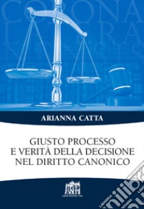 Giusto processo e verità della decisione nel diritto canonico libro di Catta Arianna