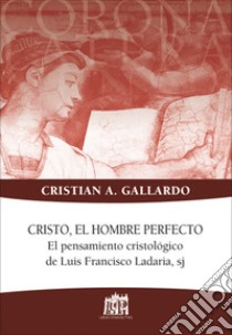 Cristo, el hombre perfecto. El pensamiento cristologico de Luis Francisco Ladaria, sj libro di Gallardo Cristian A.