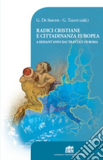 Radici cristiane e cittadinanza europea. A sessant'anni dai Trattati di Roma libro di De Simone G. (cur.); Taiani G. (cur.)
