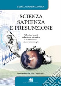 Scienza, sapienza e presunzione. Riflessioni morali sulla ricerca scientifica e la realizzazione di nuove tecnologie libro di Luparia Marco Ermes