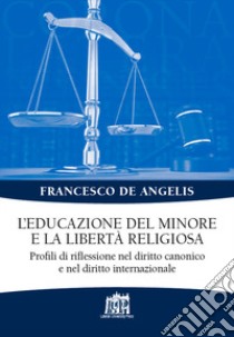 L'educazione del minore e la libertà religiosa. Profili di riflessione nel diritto canonico e nel diritto internazionale libro di De Angelis Francesco