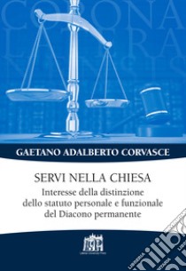 Servi nella chiesa. Interesse della distinzione dello statuto personale e funzionale del Diacono permanente libro di Corvasce Gaetano Adalberto