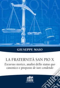 La Fraternità San Pio X. Excursus storico, analisi dello status quo canonico e proposte de iure condendo libro di Maio Giuseppe