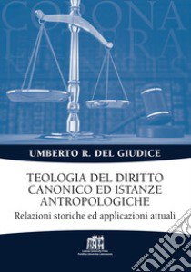 Teologia del diritto canonico ed istanze antropologiche. Relazioni storiche ed applicazioni attuali libro di Del Giudice Umberto Rosario