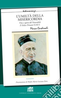 L'umiltà della misericordia. Vita e opera del Venerabile P. Felice Prinetti O.M.V. Nuova ediz. libro di Cardinali Marco