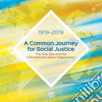 A common journey for social justice. The Holy See and the International Labour Organization 1919-2019 libro di Marenghi C. M. (cur.)