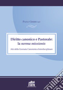 Diritto canonico e astoprale: la norma missionis. Atti della Giornata canonistica interdisciplinare libro di Gherri P. (cur.)