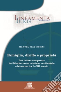 Famiglia, diritto e proprietà. Una lettura comparata del Mediterraneo cristiano occidentale e bizantino tra I e XII secolo libro di Vial-Dumas Manuel