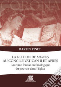 La notion de Munus au Concile Vatican II et après. Pour une fondation théologique du pouvoir dans l'Église libro di Pinet Martin