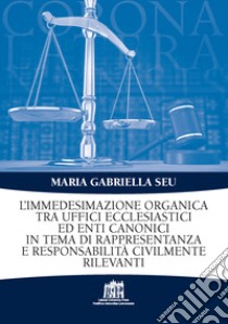 L'Immedesimazione organica tra uffici ecclesiastici ed enti canonici in tema di rappresentanza e responsabilità civilmente rilevanti libro di Seu Maria Gabriella