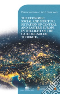 The economic, social and spiritual situation of central and eastern Europe in the light of the catholic social thought libro di Azzaro Pierluca; Gájer László