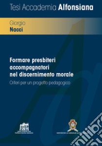 Formare presbiteri accompagnatori nel discernimento morale. Criteri per un progetto pedagogico libro di Nacci Giorgio