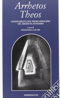 Arrhetos Theos. L'ineffabilità del primo principio nel medio platonismo libro di Calabi Francesca