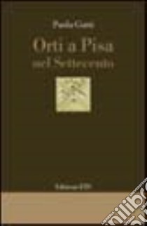 Orti a Pisa nel Settecento libro di Gatti Paola