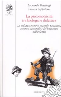 La psicomotricità tra biologia e didattica. Lo sviluppo motorio, mentale, percettivo, emotivo, sensoriale e del linguaggio nell'infanzia libro di Trisciuzzi Leonardo; Zappaterra Tamara