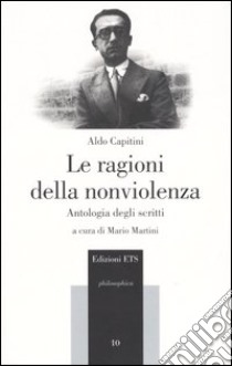 Le ragioni della nonviolenza. Antologia degli scritti libro di Capitini Aldo; Martini M. (cur.)