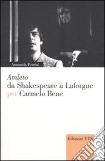 Amleto da Shakespeare a Laforgue per Carmelo Bene libro di Petrini Armando