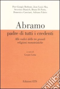 Abramo padre di tutti i credenti. Alle radici delle tre grandi religioni monoteistiche. Atti delle conferenze (Pisa, 13 gennaio-17 febbraio 2004) libro di Letta C. (cur.)