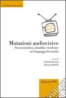 Mutazioni audiovisive. Sociosemiotica, attualità, e tendenze nei linguaggi dei media libro di Pezzini I. (cur.); Rutelli R. (cur.)