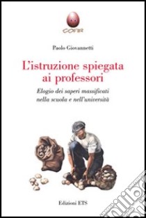 L'istruzione spiegata ai professori. Elogio dei saperi massificati nella scuola e nell'università libro di Giovannetti Paolo