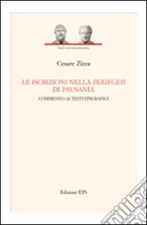 Le iscrizioni nella periegesi di Pausania. Commento ai testi epigrafici libro di Zizza Cesare