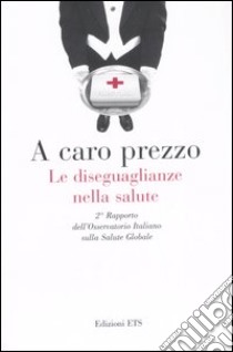 A caro prezzo. Le diseguaglianze nella salute. 2° Rapporto dell'Osservatorio Italiano sulla salute globale libro