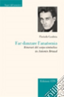 Far danzare l'anatomia. Itinerari del corpo simbolico in Antonin Artaud libro di Cambria Florinda